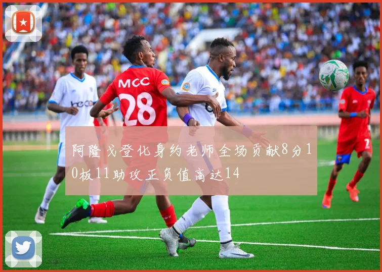 阿隆戈登化身约老师全场贡献8分10板11助攻正负值高达14