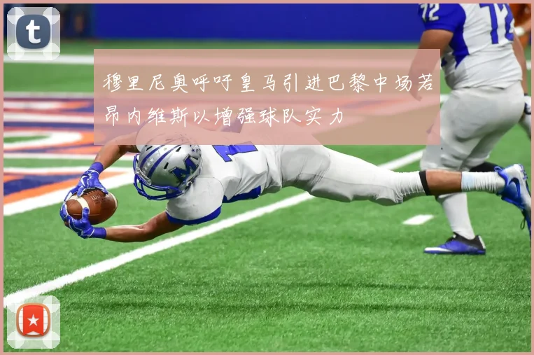 穆里尼奥呼吁皇马引进巴黎中场若昂内维斯以增强球队实力