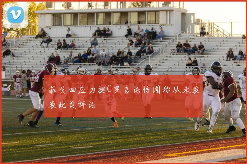 菲戈回应力挺C罗言论传闻称从未发表此类评论